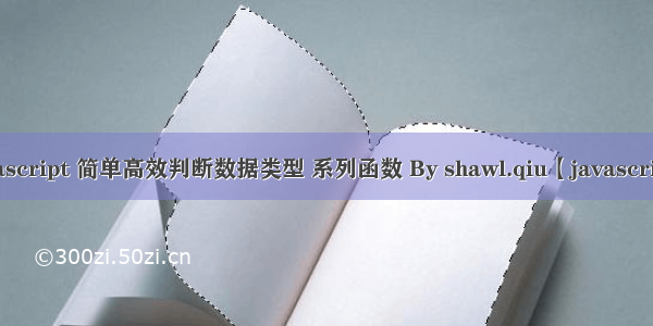 javascript 简单高效判断数据类型 系列函数 By shawl.qiu【javascript】