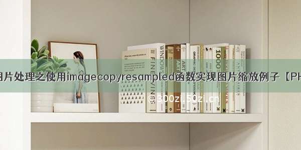 PHP图片处理之使用imagecopyresampled函数实现图片缩放例子【PHP】