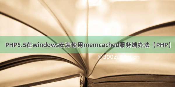 PHP5.5在windows安装使用memcached服务端办法【PHP】