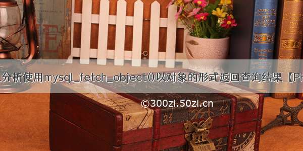 深入分析使用mysql_fetch_object()以对象的形式返回查询结果【PHP】