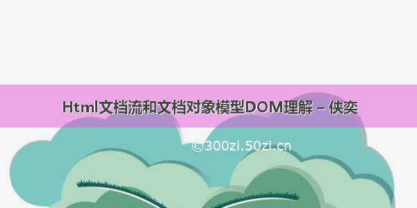 Html文档流和文档对象模型DOM理解 – 侠奕