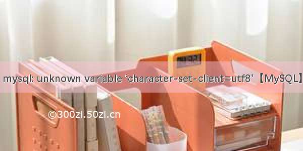 mysql: unknown variable ‘character-set-client=utf8’【MySQL】