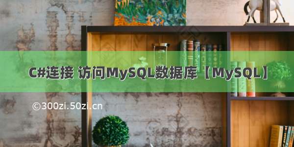 C#连接 访问MySQL数据库【MySQL】