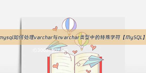 mysql如何处理varchar与nvarchar类型中的特殊字符【MySQL】