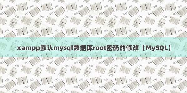 xampp默认mysql数据库root密码的修改【MySQL】