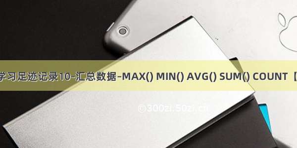 MySQL学习足迹记录10–汇总数据–MAX() MIN() AVG() SUM() COUNT【MySQL】