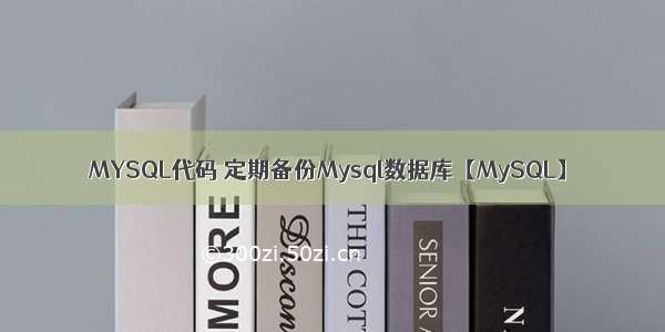MYSQL代码 定期备份Mysql数据库【MySQL】