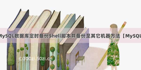 MySQL数据库定时备份Shell脚本并备份至其它机器方法【MySQL】