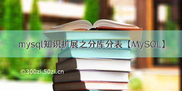 mysql知识扩展之分库分表【MySQL】