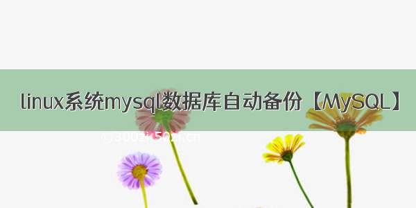 linux系统mysql数据库自动备份【MySQL】