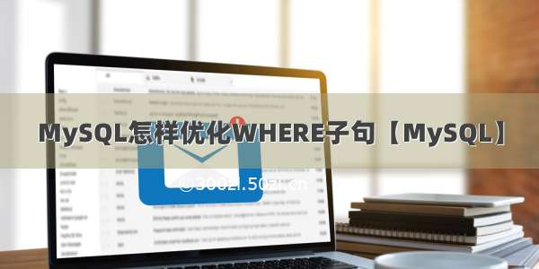 MySQL怎样优化WHERE子句【MySQL】