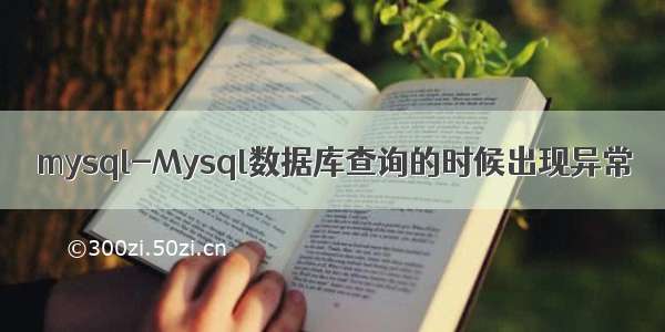 mysql-Mysql数据库查询的时候出现异常