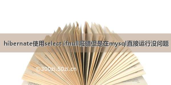 hibernate使用select ifnull报错但是在mysql直接运行没问题