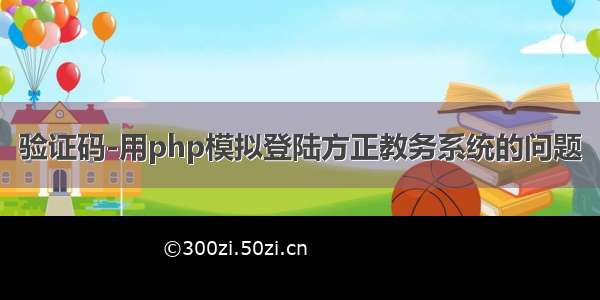 验证码-用php模拟登陆方正教务系统的问题