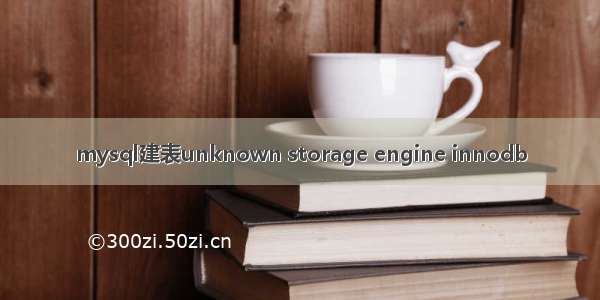 mysql建表unknown storage engine innodb