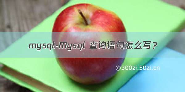 mysql-Mysql 查询语句怎么写？