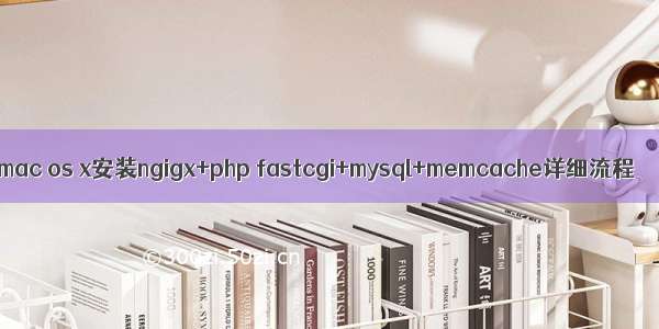 mac os x安装ngigx+php fastcgi+mysql+memcache详细流程