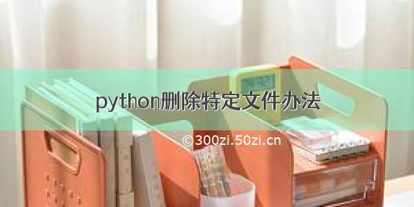 python删除特定文件办法