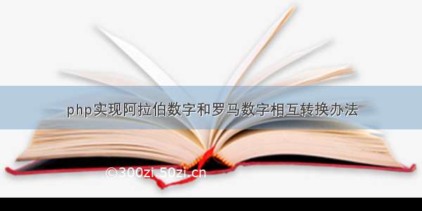 php实现阿拉伯数字和罗马数字相互转换办法