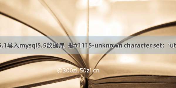 mysql5.1导入mysql5.5数据库  报#1115-unknown character set：‘utf8mb4’