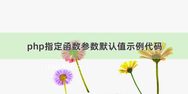 php指定函数参数默认值示例代码