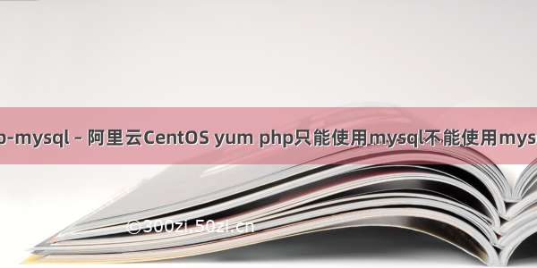 php-mysql – 阿里云CentOS yum php只能使用mysql不能使用mysqli？