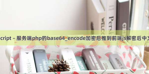 javascript – 服务端php的base64_encode加密后推到前端js解密后中文乱码