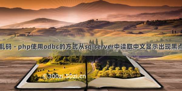 乱码 – php使用odbc的方式从sqlserver中读取中文显示出现黑点