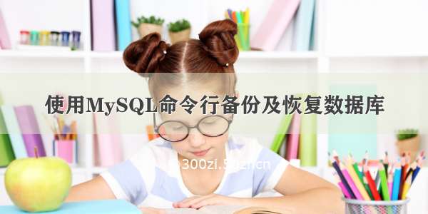 使用MySQL命令行备份及恢复数据库