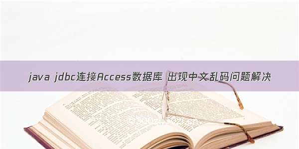 java jdbc连接Access数据库 出现中文乱码问题解决