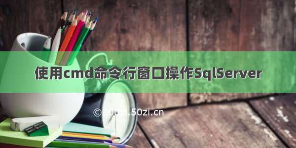 使用cmd命令行窗口操作SqlServer