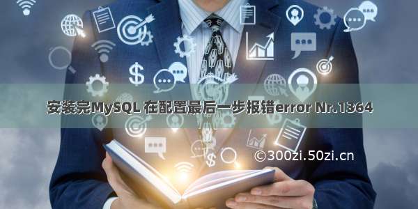 安装完MySQL 在配置最后一步报错error Nr.1364