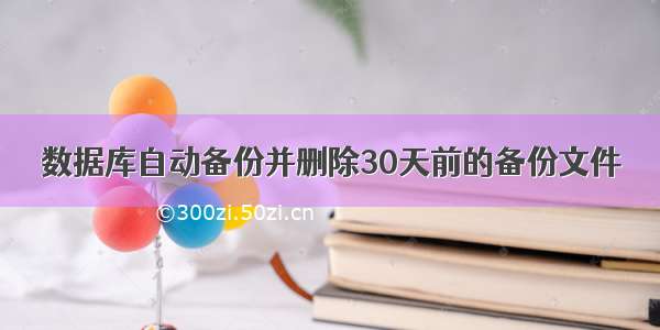 数据库自动备份并删除30天前的备份文件