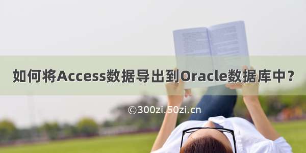 如何将Access数据导出到Oracle数据库中？