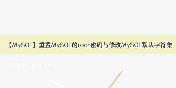 【MySQL】重置MySQL的root密码与修改MySQL默认字符集