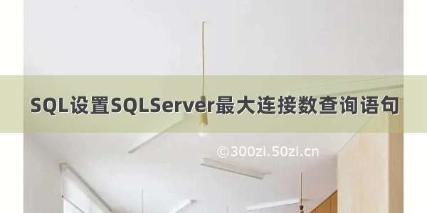 SQL设置SQLServer最大连接数查询语句