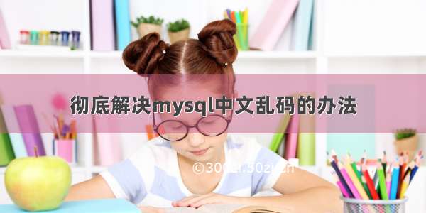彻底解决mysql中文乱码的办法