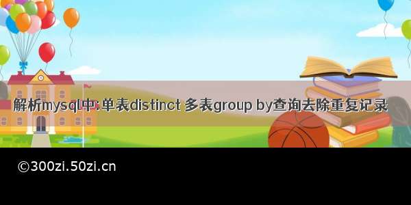 解析mysql中:单表distinct 多表group by查询去除重复记录