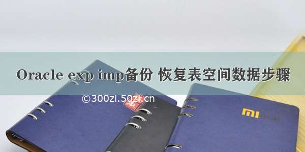 Oracle exp imp备份 恢复表空间数据步骤