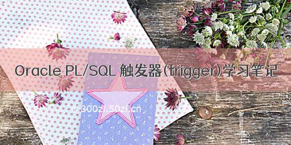 Oracle PL/SQL 触发器(trigger)学习笔记