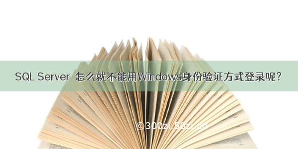 SQL Server  怎么就不能用Windows身份验证方式登录呢？