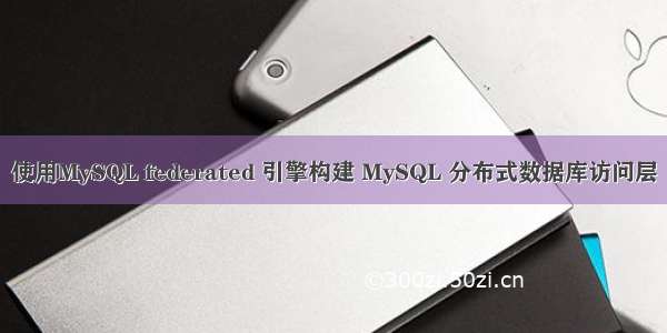使用MySQL federated 引擎构建 MySQL 分布式数据库访问层