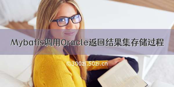 Mybatis调用Oracle返回结果集存储过程