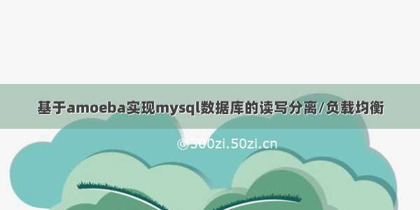 基于amoeba实现mysql数据库的读写分离/负载均衡