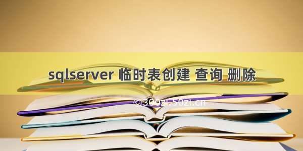 sqlserver 临时表创建 查询 删除