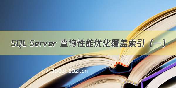 SQL Server 查询性能优化覆盖索引（一）