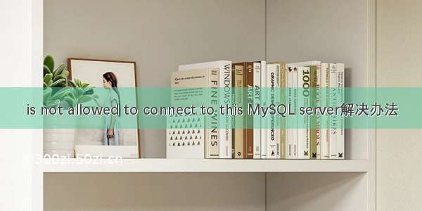 is not allowed to connect to this MySQL server解决办法