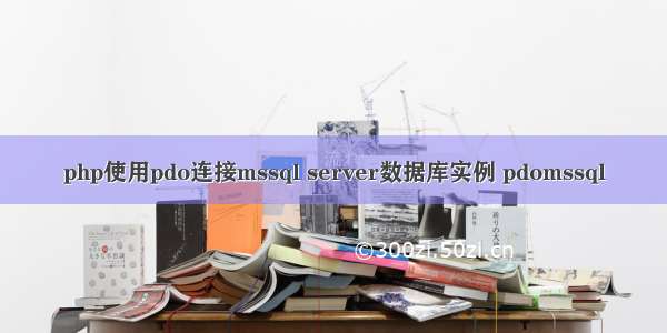 php使用pdo连接mssql server数据库实例 pdomssql