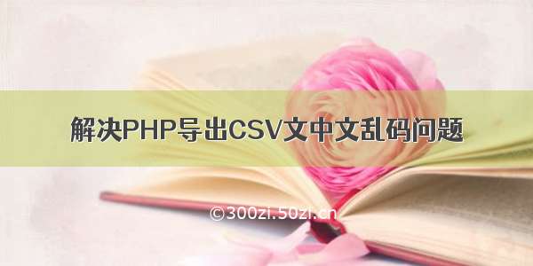 解决PHP导出CSV文中文乱码问题