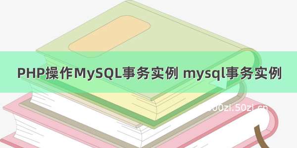 PHP操作MySQL事务实例 mysql事务实例